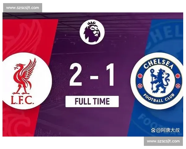 英超焦点大战利物浦对阵切尔西直播看点全解析赛前预测与阵容解读